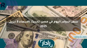 سعر الدولار اليوم في مصر: تحديث الأربعاء 9 أبريل 2025